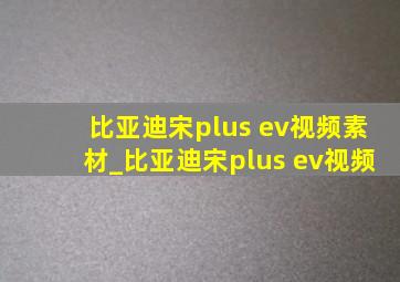 比亚迪宋plus ev视频素材_比亚迪宋plus ev视频